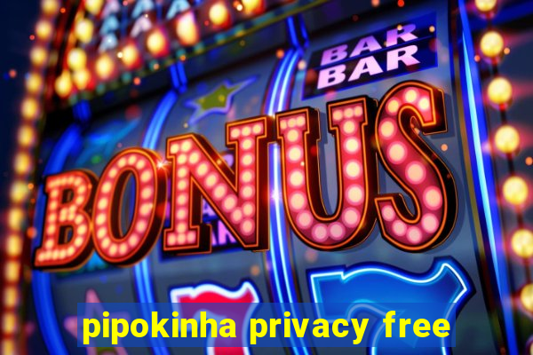 pipokinha privacy free